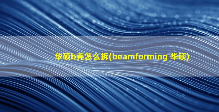 华硕b壳怎么拆(beamforming 华硕)